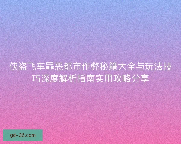侠盗飞车罪恶都市作弊秘籍大全与玩法技巧深度解析指南实用攻略分享