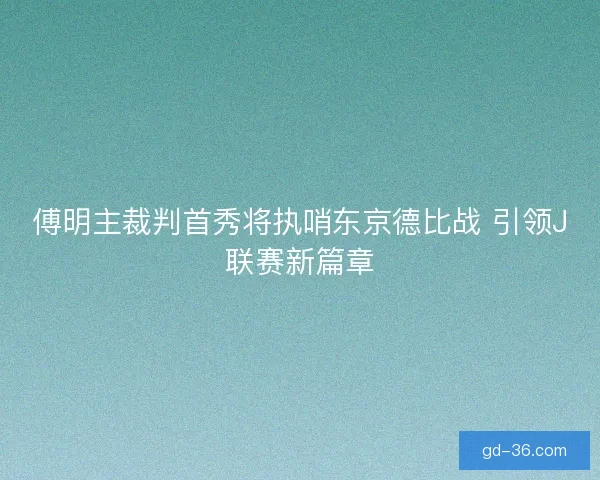 傅明主裁判首秀将执哨东京德比战 引领J联赛新篇章