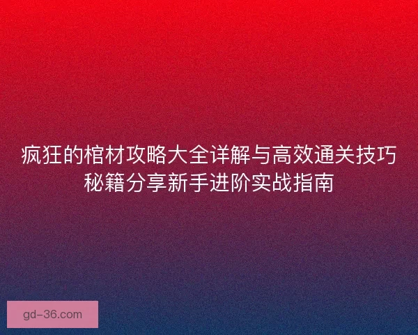 疯狂的棺材攻略大全详解与高效通关技巧秘籍分享新手进阶实战指南